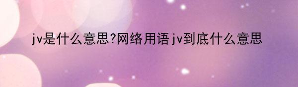 jv是什么意思?网络用语jv到底什么意思