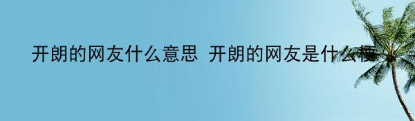 开朗的网友什么意思 开朗的网友是什么梗