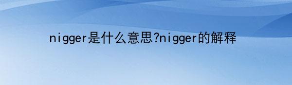 nigger是什么意思?nigger的解释