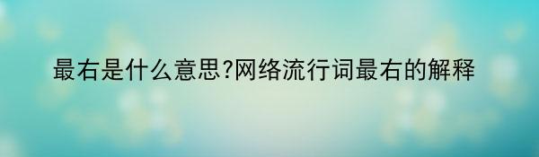 最右是什么意思?网络流行词最右的解释
