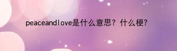 peaceandlove是什么意思？什么梗？