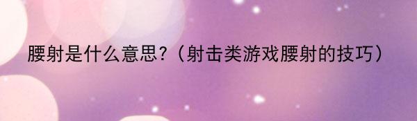 腰射是什么意思?（射击类游戏腰射的技巧）