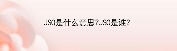 JSQ是什么意思?JSQ是谁?