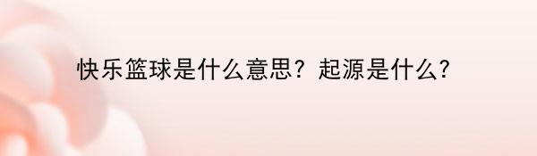 快乐篮球是什么意思？起源是什么？