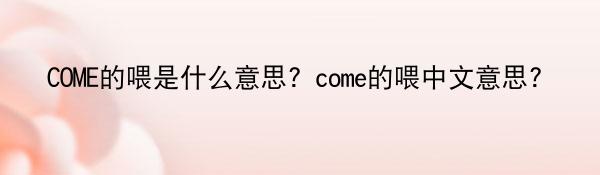 COME的喂是什么意思？come的喂中文意思？