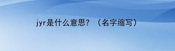 jyr是什么意思？（名字缩写）