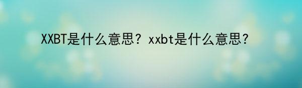 XXBT是什么意思? xxbt是什么意思? 