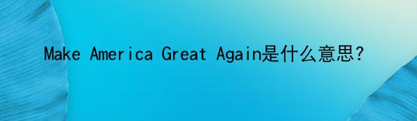 Make America Great Again是什么意思?