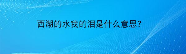 西湖的水我的泪是什么意思? 