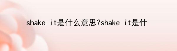 shake it是什么意思?shake it是什么梗