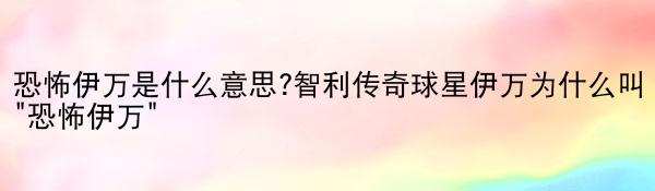 恐怖伊万是什么意思?智利传奇球星伊万为什么叫“恐怖伊万”