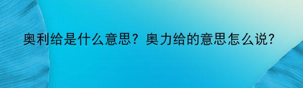 奥利给是什么意思？奥力给的意思怎么说？