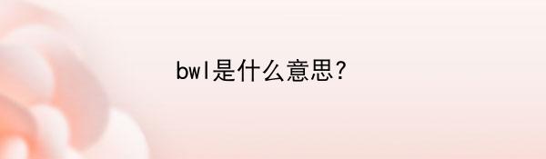 bwl是什么意思? 