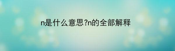 n是什么意思?n的全部解释