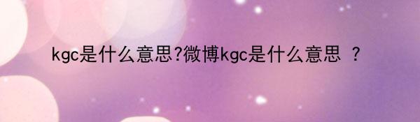 kgc是什么意思?微博kgc是什么意思 ？