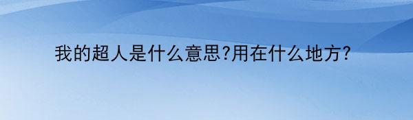 我的超人是什么意思?用在什么地方?