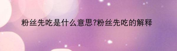 粉丝先吃是什么意思?粉丝先吃的解释