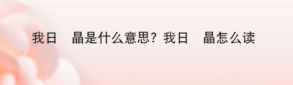 我日昍晶是什么意思? 我日昍晶怎么读