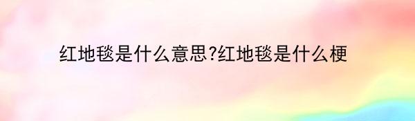 红地毯是什么意思?红地毯是什么梗