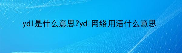 ydl是什么意思?ydl网络用语什么意思