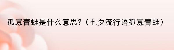 孤寡青蛙是什么意思?（七夕流行语孤寡青蛙）