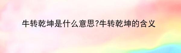 牛转乾坤是什么意思?牛转乾坤的含义