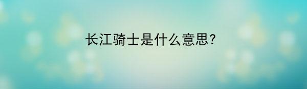 长江骑士是什么意思?
