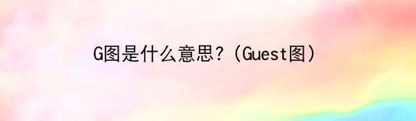 G图是什么意思?(Guest图)