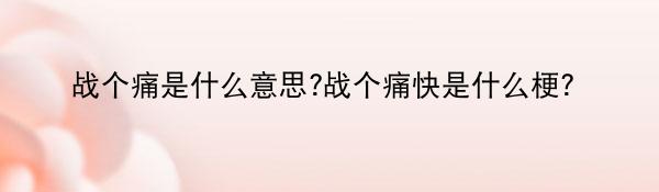 战个痛是什么意思?战个痛快是什么梗?