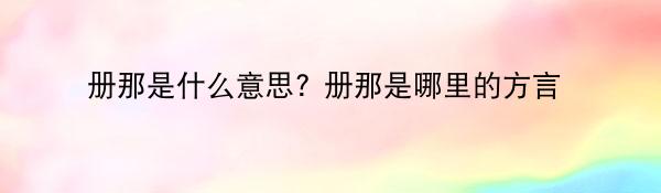 册那是什么意思? 册那是哪里的方言