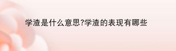 学渣是什么意思?学渣的表现有哪些