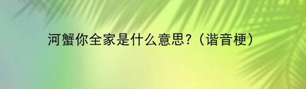 和谐你全家是什么意思?（谐音梗）