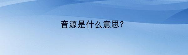 音源是什么意思?