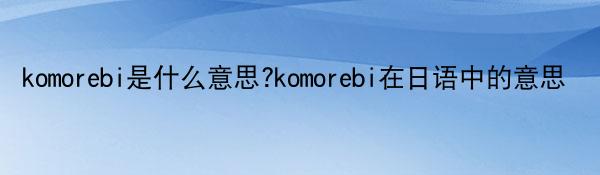 komorebi是什么意思?komorebi在日语中的意思