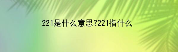 221是什么意思?221指什么