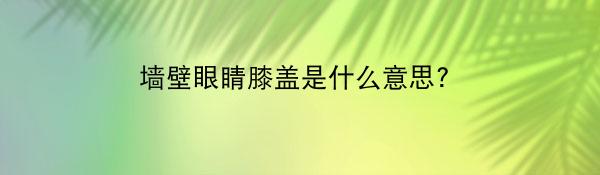 墙壁眼睛膝盖是什么意思?