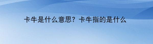 卡牛是什么意思? 卡牛指的是什么