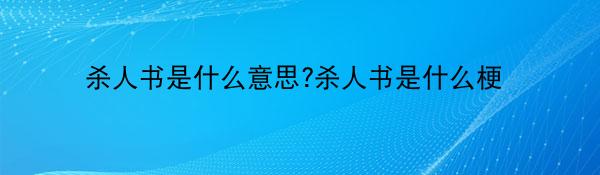 杀人书是什么意思?杀人书是什么梗