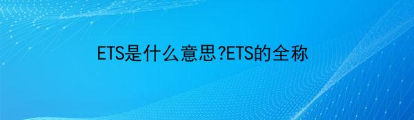 ETS是什么意思?ETS的全称