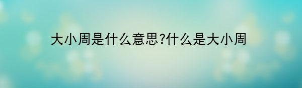大小周是什么意思?什么是大小周