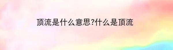 顶流是什么意思?什么是顶流