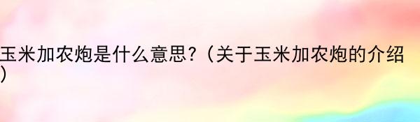 玉米加农炮是什么意思?（关于玉米加农炮的介绍）