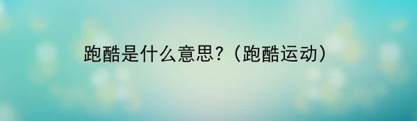 跑酷是什么意思?(跑酷运动)