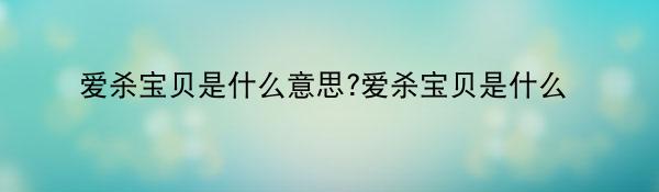 爱杀宝贝是什么意思?爱杀宝贝是什么