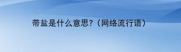 带盐是什么意思?（网络流行语）