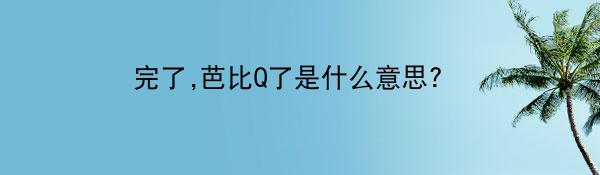 完了,芭比Q了是什么意思? 