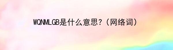 WQNMLGB是什么意思?（网络词）