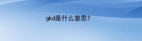 gkd是什么意思? 