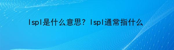 lspl是什么意思? lspl通常指什么