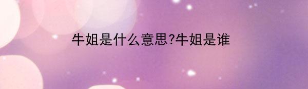 牛姐是什么意思?牛姐是谁